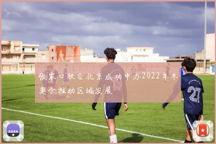 张家口联合北京成功申办2022年冬奥会推动区域发展