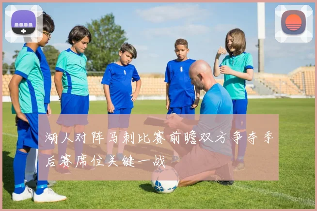 湖人对阵马刺比赛前瞻双方争夺季后赛席位关键一战