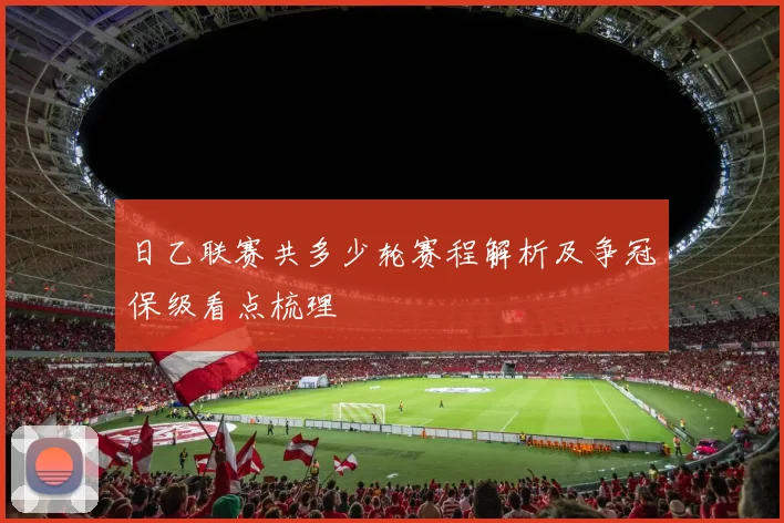 日乙联赛共多少轮赛程解析及争冠保级看点梳理