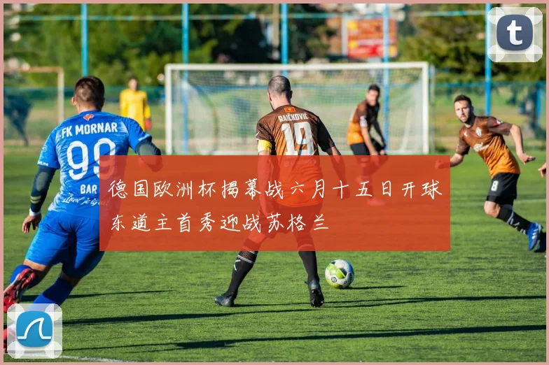 德国欧洲杯揭幕战六月十五日开球东道主首秀迎战苏格兰