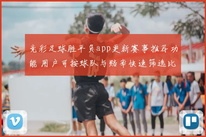 竞彩足球胜平负app更新赛事推荐功能 用户可按球队与赔率快速筛选比赛