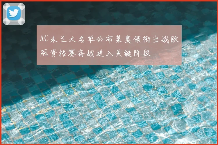 AC米兰大名单公布莱奥领衔出战欧冠资格赛备战进入关键阶段