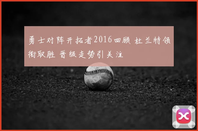 勇士对阵开拓者2016回顾 杜兰特领衔取胜 晋级走势引关注