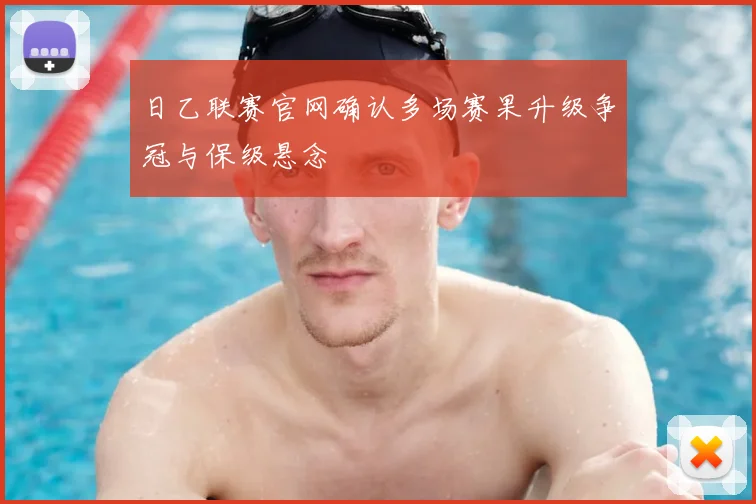 日乙联赛官网确认多场赛果升级争冠与保级悬念