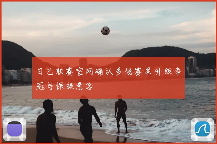 日乙联赛官网确认多场赛果升级争冠与保级悬念
