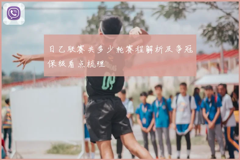 日乙联赛共多少轮赛程解析及争冠保级看点梳理