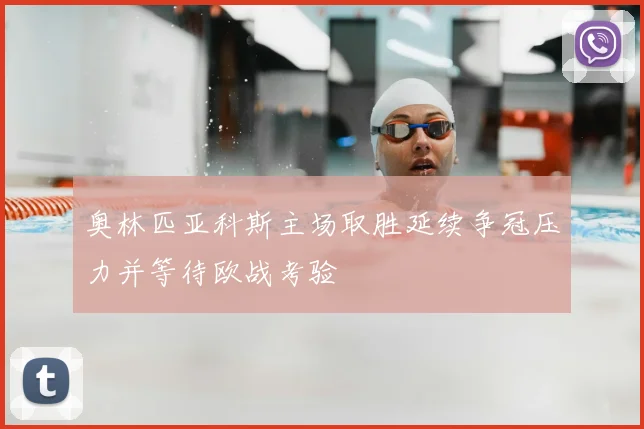 奥林匹亚科斯主场取胜延续争冠压力并等待欧战考验