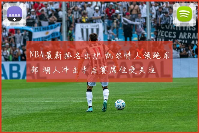 NBA最新排名出炉 凯尔特人领跑东部 湖人冲击季后赛席位受关注