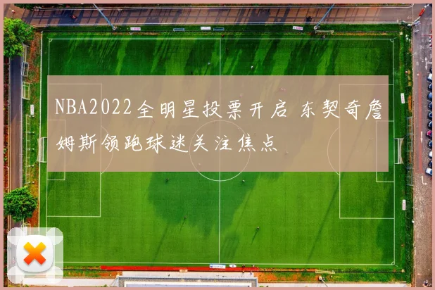 NBA2022全明星投票开启 东契奇詹姆斯领跑球迷关注焦点