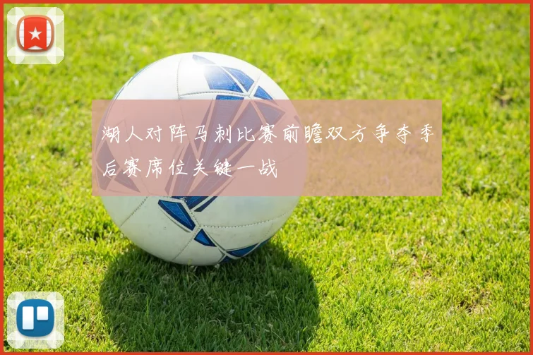 湖人对阵马刺比赛前瞻双方争夺季后赛席位关键一战
