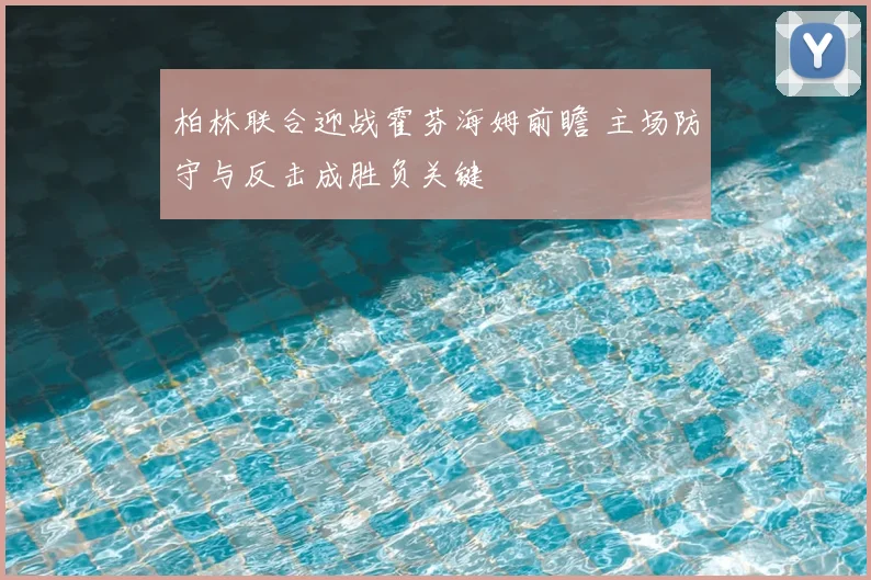 柏林联合迎战霍芬海姆前瞻 主场防守与反击成胜负关键