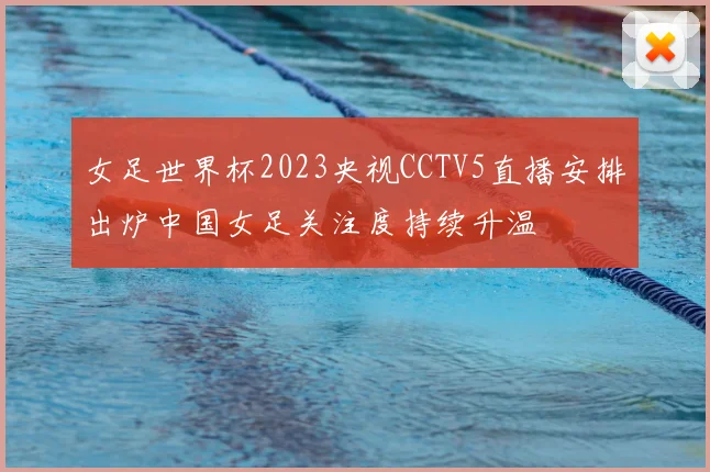 女足世界杯2023央视CCTV5直播安排出炉中国女足关注度持续升温