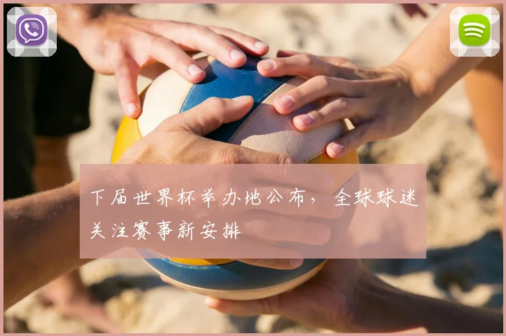 下届世界杯举办地公布，全球球迷关注赛事新安排