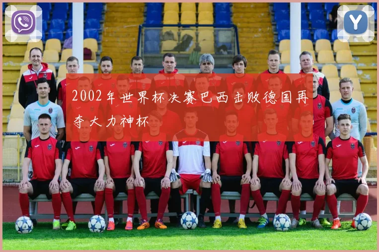 2002年世界杯决赛巴西击败德国再夺大力神杯