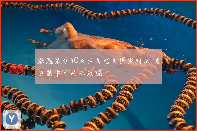 欧冠聚焦AC米兰与尤文图斯对决 看点集中于两队表现