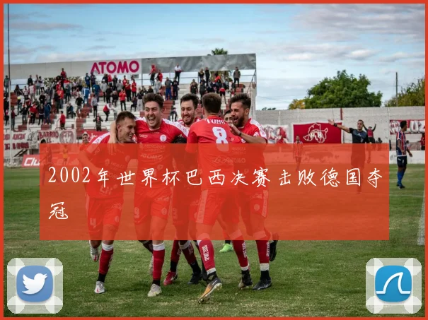 2002年世界杯巴西决赛击败德国夺冠