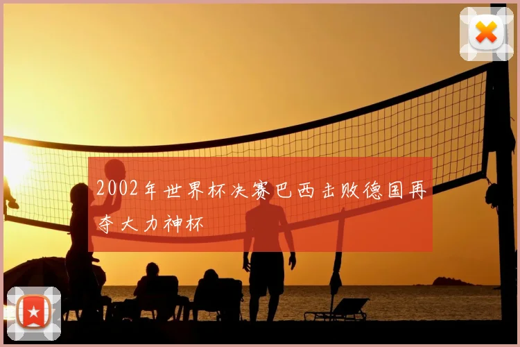 2002年世界杯决赛巴西击败德国再夺大力神杯