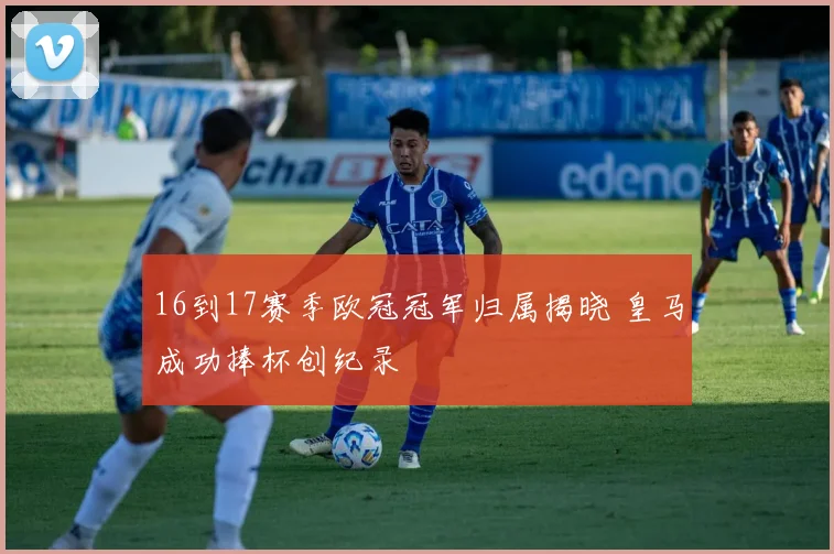 16到17赛季欧冠冠军归属揭晓 皇马成功捧杯创纪录